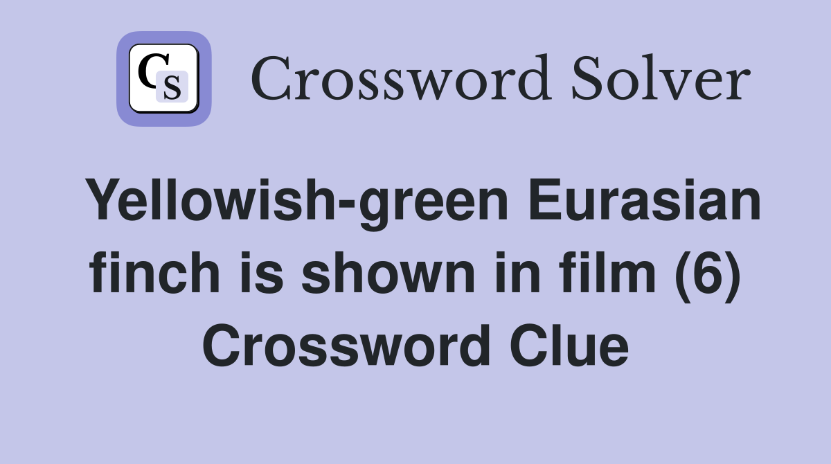 Yellowishgreen Eurasian finch is shown in film (6) Crossword Clue